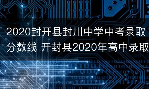 2020封开县封川中学中考录取分数线 开封县2020年高中录取分数线