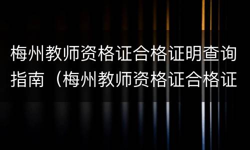 梅州教师资格证合格证明查询指南（梅州教师资格证合格证明查询指南官网）