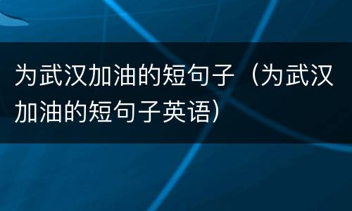 为武汉加油的短句子（为武汉加油的短句子英语）