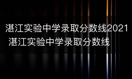 湛江实验中学录取分数线2021 湛江实验中学录取分数线