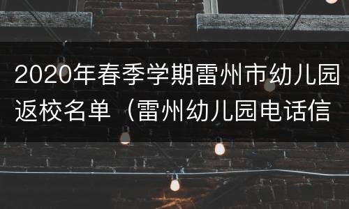 2020年春季学期雷州市幼儿园返校名单（雷州幼儿园电话信息）