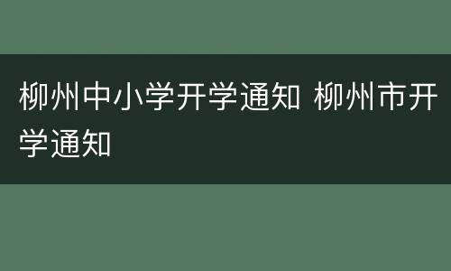柳州中小学开学通知 柳州市开学通知