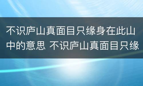 不识庐山真面目只缘身在此山中的意思 不识庐山真面目只缘身在此山中是什么意思