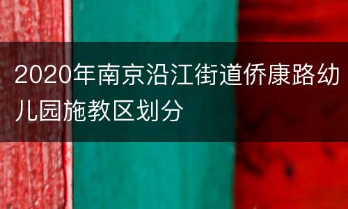 2020年南京沿江街道侨康路幼儿园施教区划分