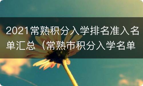 2021常熟积分入学排名准入名单汇总（常熟市积分入学名单公布时间）
