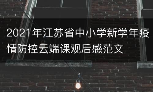 2021年江苏省中小学新学年疫情防控云端课观后感范文