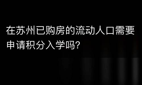 在苏州已购房的流动人口需要申请积分入学吗？