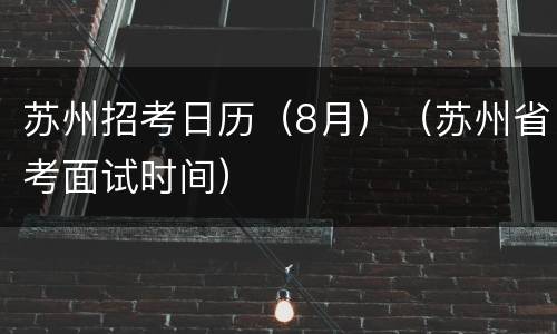 苏州招考日历（8月）（苏州省考面试时间）