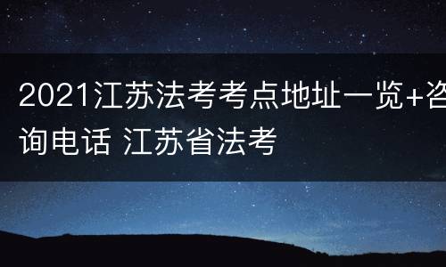 2021江苏法考考点地址一览+咨询电话 江苏省法考