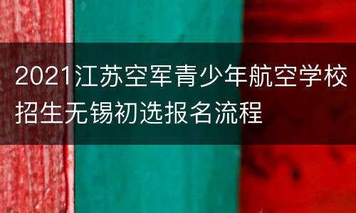 2021江苏空军青少年航空学校招生无锡初选报名流程