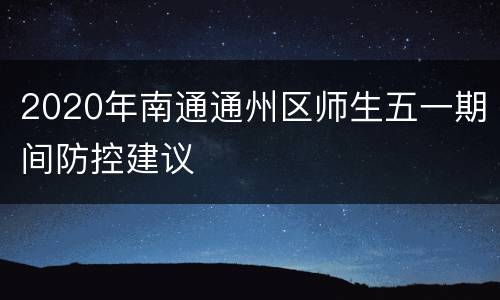 2020年南通通州区师生五一期间防控建议