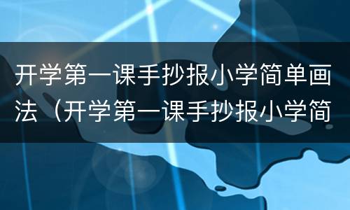 开学第一课手抄报小学简单画法（开学第一课手抄报小学简单画法）