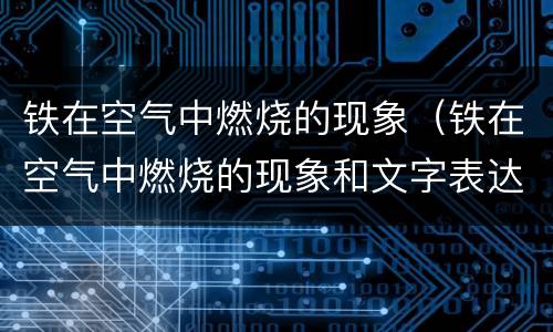 铁在空气中燃烧的现象（铁在空气中燃烧的现象和文字表达式）