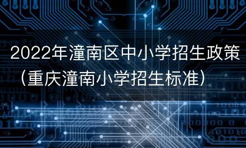 2022年潼南区中小学招生政策（重庆潼南小学招生标准）