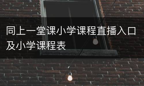 同上一堂课小学课程直播入口及小学课程表