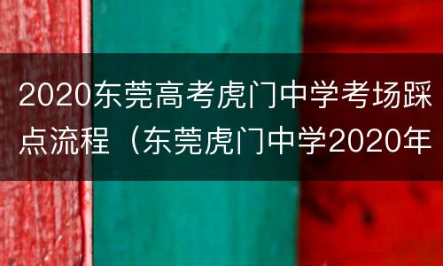 2020东莞高考虎门中学考场踩点流程（东莞虎门中学2020年高考）