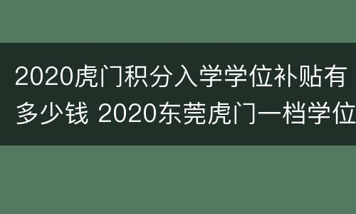 2020虎门积分入学学位补贴有多少钱 2020东莞虎门一档学位补贴