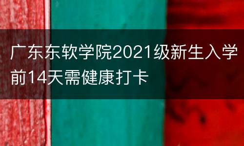 广东东软学院2021级新生入学前14天需健康打卡