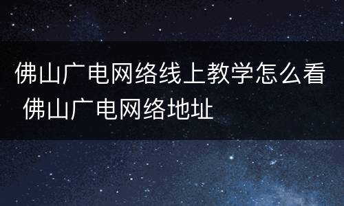 佛山广电网络线上教学怎么看 佛山广电网络地址