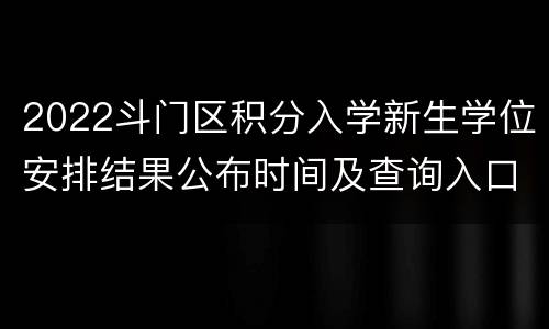 2022斗门区积分入学新生学位安排结果公布时间及查询入口