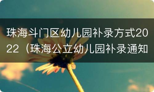 珠海斗门区幼儿园补录方式2022（珠海公立幼儿园补录通知）