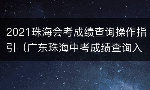 2021珠海会考成绩查询操作指引（广东珠海中考成绩查询入口网站2021）