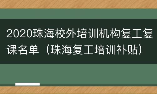 2020珠海校外培训机构复工复课名单（珠海复工培训补贴）
