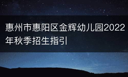 惠州市惠阳区金辉幼儿园2022年秋季招生指引
