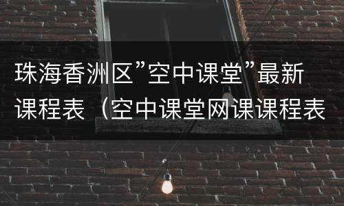 珠海香洲区”空中课堂”最新课程表（空中课堂网课课程表）