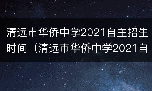 清远市华侨中学2021自主招生时间（清远市华侨中学2021自主招生时间表）