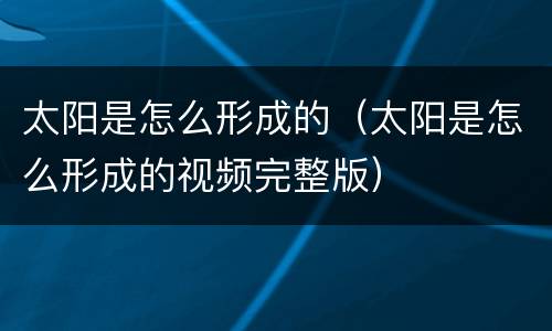 太阳是怎么形成的（太阳是怎么形成的视频完整版）