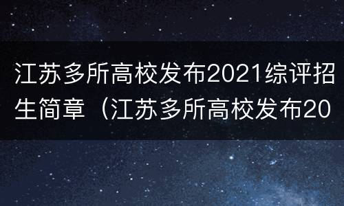 江苏多所高校发布2021综评招生简章（江苏多所高校发布2021综评招生简章及答案）