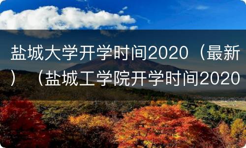 盐城大学开学时间2020（最新）（盐城工学院开学时间2020）