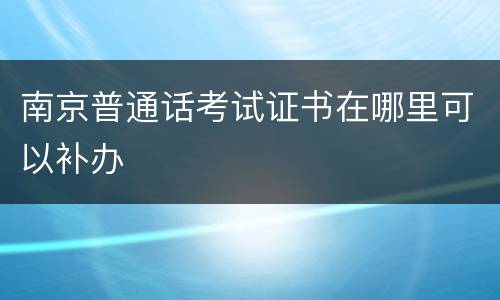 南京普通话考试证书在哪里可以补办