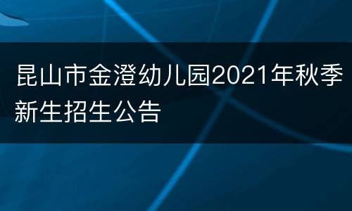 昆山市金澄幼儿园2021年秋季新生招生公告
