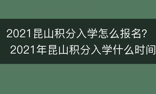 2021昆山积分入学怎么报名？ 2021年昆山积分入学什么时间可以申请