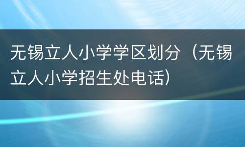 无锡立人小学学区划分（无锡立人小学招生处电话）