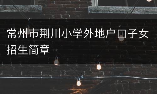 常州市荆川小学外地户口子女招生简章
