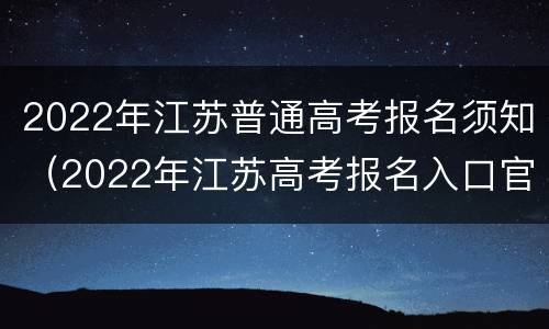 2022年江苏普通高考报名须知（2022年江苏高考报名入口官网）