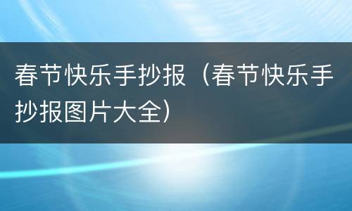 春节快乐手抄报（春节快乐手抄报图片大全）