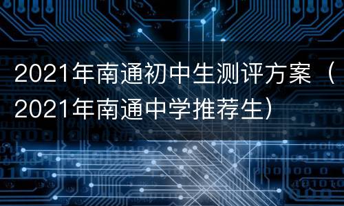 2021年南通初中生测评方案（2021年南通中学推荐生）