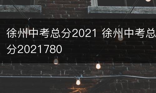 徐州中考总分2021 徐州中考总分2021780
