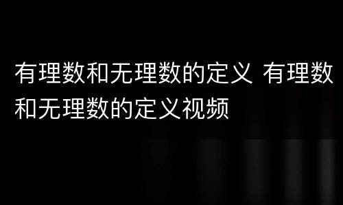 有理数和无理数的定义 有理数和无理数的定义视频
