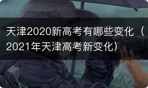 天津2020新高考有哪些变化（2021年天津高考新变化）