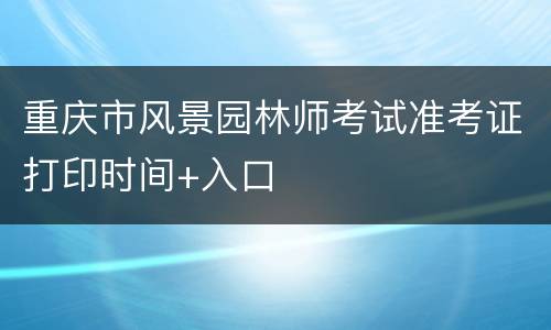 重庆市风景园林师考试准考证打印时间+入口