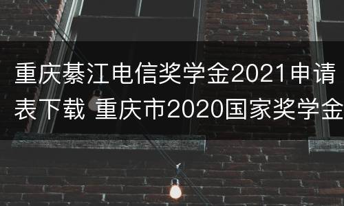 重庆綦江电信奖学金2021申请表下载 重庆市2020国家奖学金
