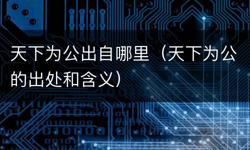 天下为公出自哪里（天下为公的出处和含义）
