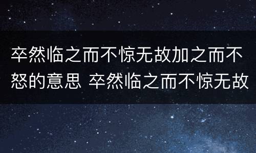 卒然临之而不惊无故加之而不怒的意思 卒然临之而不惊无故加之而不怒的意思是什么