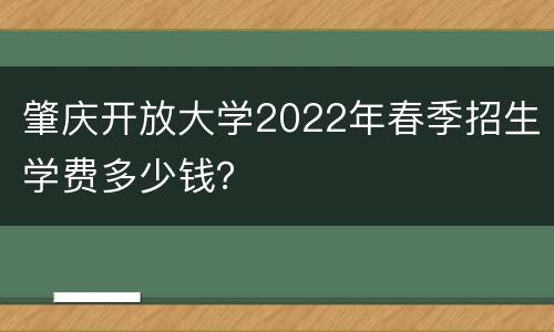 肇庆开放大学2022年春季招生学费多少钱？