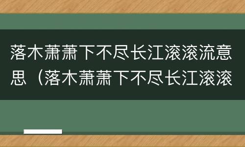 落木萧萧下不尽长江滚滚流意思（落木萧萧下不尽长江滚滚来是什么意思）
